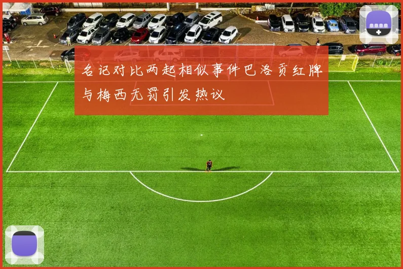 名记对比两起相似事件巴洛贡红牌与梅西无罚引发热议