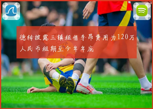 德转披露三镇租借李昂费用为120万人民币租期至今年年底