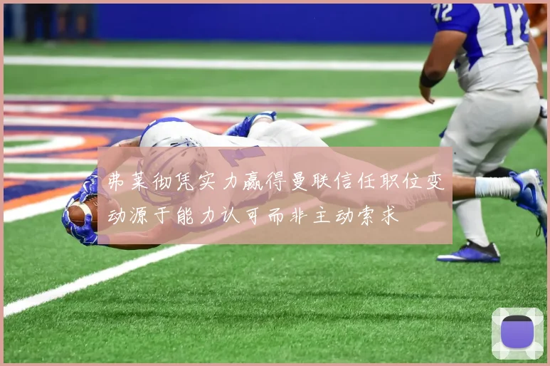 弗莱彻凭实力赢得曼联信任职位变动源于能力认可而非主动索求