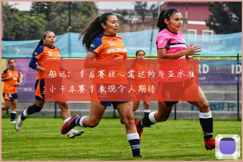 船记：季后赛核心需达约与亚水准小卡本赛季表现令人期待