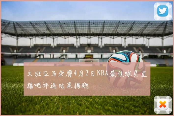 文班亚马荣膺4月2日NBA最佳球员直播吧评选结果揭晓