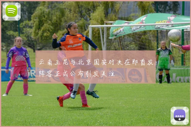 云南玉昆与北京国安对决在即首发阵容正式公布引发关注